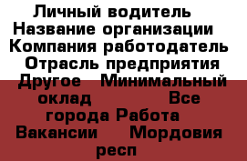 Личный водитель › Название организации ­ Компания-работодатель › Отрасль предприятия ­ Другое › Минимальный оклад ­ 60 000 - Все города Работа » Вакансии   . Мордовия респ.